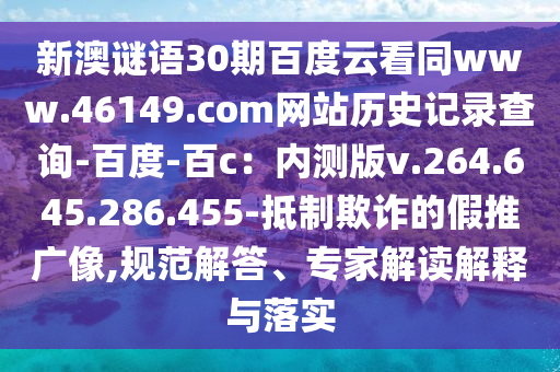 新澳谜语30期百度云看同www.46149.com网站历史记录查询-百度-百c：内测版v.264.645.286.455-抵制欺诈的假推广像,规范解答、专家解读解释与落实