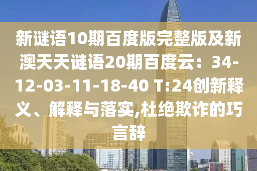 新谜语10期百度版完整版及新澳天天谜语20期百度云：34-12-03-11-18-40 T:24创新释义、解释与落实,杜绝欺诈的巧言辞