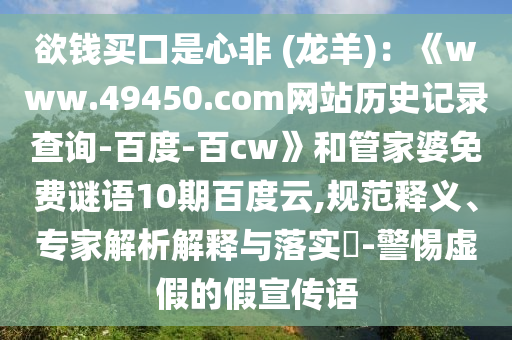 欲钱买口是心非 (龙羊)：《www.49450.com网站历史记录查询-百度-百cw》和管家婆免费谜语10期百度云,规范释义、专家解析解释与落实​-警惕虚假的假宣传语