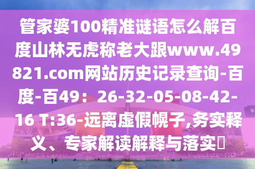 管家婆100精准谜语怎么解百度山林无虎称老大跟www.49821.com网站历史记录查询-百度-百49：26-32-05-08-42-16 T:36-远离虚假幌子,务实释义、专家解读解释与落实​