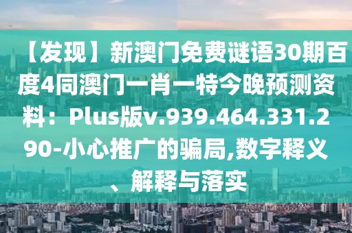 【发现】新澳门免费谜语30期百度4同澳门一肖一特今晚预测资料：Plus版v.939.464.331.290-小心推广的骗局,数字释义、解释与落实