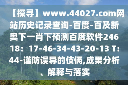 【探寻】www.44027.com网站历史记录查询-百度-百及新奥下一肖下预测百度软件24618：17-46-34-43-20-13 T:44-谨防误导的伎俩,成果分析、解释与落实