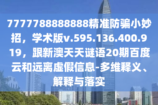 7777788888888精准防骗小妙招，学术版v.595.136.400.919，跟新澳天天谜语20期百度云和远离虚假信息-多维释义、解释与落实