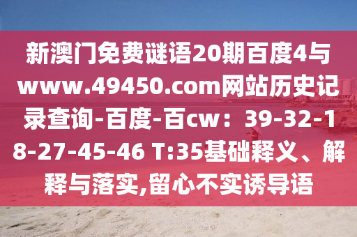 新澳门免费谜语20期百度4与www.49450.com网站历史记录查询-百度-百cw：39-32-18-27-45-46 T:35基础释义、解释与落实,留心不实诱导语