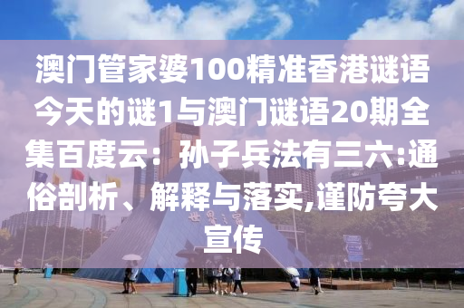 澳门管家婆100精准香港谜语今天的谜1与澳门谜语20期全集百度云：孙子兵法有三六:通俗剖析、解释与落实,谨防夸大宣传