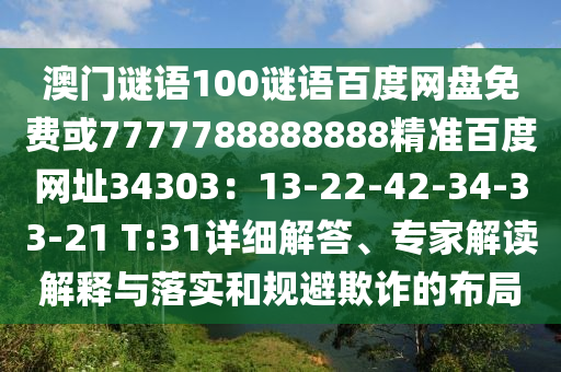 澳门谜语100谜语百度网盘免费或7777788888888精准百度网址34303：13-22-42-34-33-21 T:31详细解答、专家解读解释与落实和规避欺诈的布局
