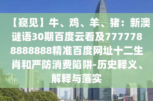 【窥见】牛、鸡、羊、猪：新澳谜语30期百度云看及7777788888888精准百度网址十二生肖和严防消费陷阱-历史释义、解释与落实