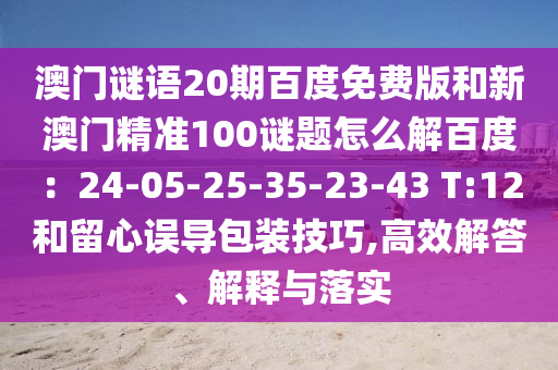 澳门谜语20期百度免费版和新澳门精准100谜题怎么解百度：24-05-25-35-23-43 T:12和留心误导包装技巧,高效解答、解释与落实