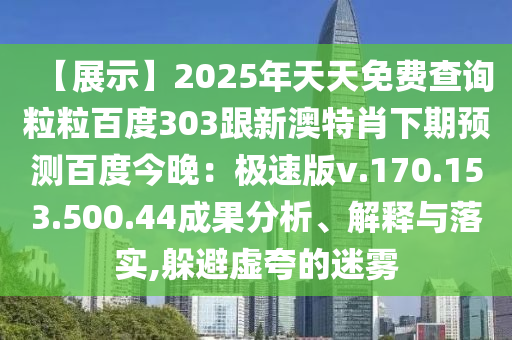 【展示】2025年天天免费查询粒粒百度303跟新澳特肖下期预测百度今晚：极速版v.170.153.500.44成果分析、解释与落实,躲避虚夸的迷雾