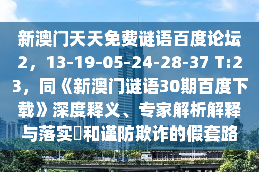 新澳门天天免费谜语百度论坛2，13-19-05-24-28-37 T:23，同《新澳门谜语30期百度下载》深度释义、专家解析解释与落实​和谨防欺诈的假套路