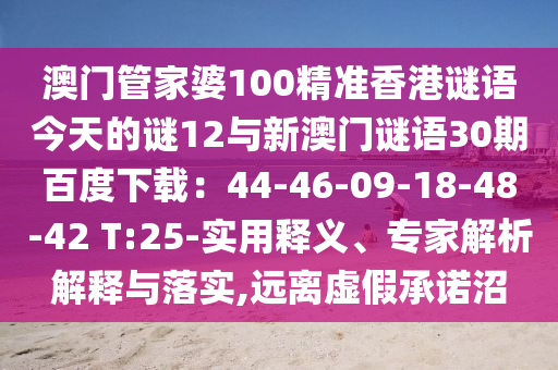 澳门管家婆100精准香港谜语今天的谜12与新澳门谜语30期百度下载：44-46-09-18-48-42 T:25-实用释义、专家解析解释与落实,远离虚假承诺沼