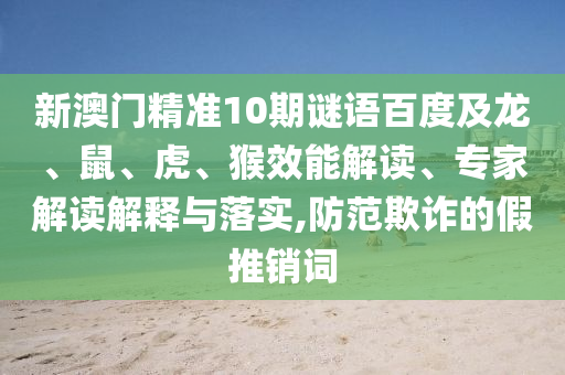 新澳门精准10期谜语百度及龙、鼠、虎、猴效能解读、专家解读解释与落实,防范欺诈的假推销词