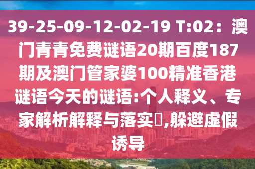 39-25-09-12-02-19 T:02：澳门青青免费谜语20期百度187期及澳门管家婆100精准香港谜语今天的谜语:个人释义、专家解析解释与落实​,躲避虚假诱导