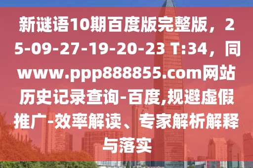 新谜语10期百度版完整版，25-09-27-19-20-23 T:34，同www.ppp888855.com网站历史记录查询-百度,规避虚假推广-效率解读、专家解析解释与落实