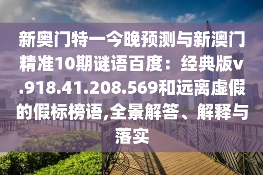 新奥门特一今晚预测与新澳门精准10期谜语百度：经典版v.918.41.208.569和远离虚假的假标榜语,全景解答、解释与落实
