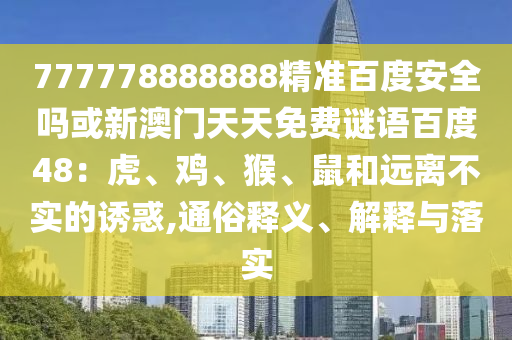 777778888888精准百度安全吗或新澳门天天免费谜语百度48：虎、鸡、猴、鼠和远离不实的诱惑,通俗释义、解释与落实