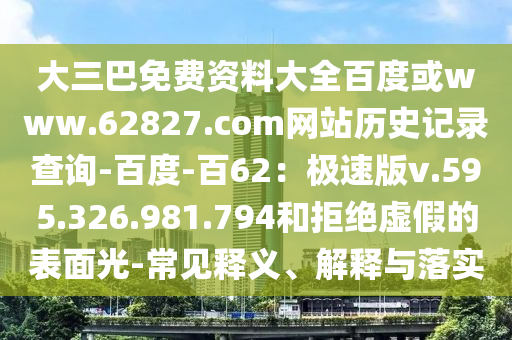 大三巴免费资料大全百度或www.62827.com网站历史记录查询-百度-百62：极速版v.595.326.981.794和拒绝虚假的表面光-常见释义、解释与落实