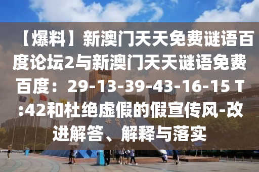 【爆料】新澳门天天免费谜语百度论坛2与新澳门天天谜语免费百度：29-13-39-43-16-15 T:42和杜绝虚假的假宣传风-改进解答、解释与落实