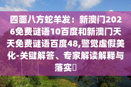 四面八方蛇羊发：新澳门2026免费谜语10百度和新澳门天天免费谜语百度48,警觉虚假美化-关键解答、专家解读解释与落实​