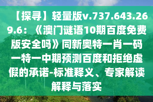 【探寻】轻量版v.737.643.269.6：《澳门谜语10期百度免费版安全吗》同新奥特一肖一码一特一中期预测百度和拒绝虚假的承诺-标准释义、专家解读解释与落实