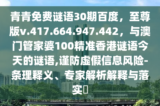 青青免费谜语30期百度，至尊版v.417.664.947.442，与澳门管家婆100精准香港谜语今天的谜语,谨防虚假信息风险-条理释义、专家解析解释与落实​