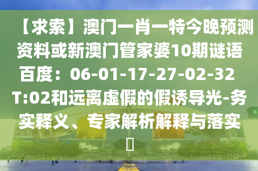 【求索】澳门一肖一特今晚预测资料或新澳门管家婆10期谜语百度：06-01-17-27-02-32 T:02和远离虚假的假诱导光-务实释义、专家解析解释与落实​