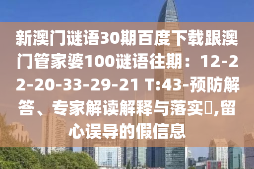 新澳门谜语30期百度下载跟澳门管家婆100谜语往期：12-22-20-33-29-21 T:43-预防解答、专家解读解释与落实​,留心误导的假信息