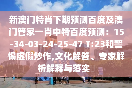 新澳门特肖下期预测百度及澳门管家一肖中特百度预测：15-34-03-24-25-47 T:23和警惕虚假炒作,文化解答、专家解析解释与落实​