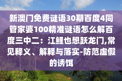 新澳门免费谜语30期百度4同管家婆100精准谜语怎么解百度三中二：江鲤也想跃龙门,常见释义、解释与落实-防范虚假的诱饵