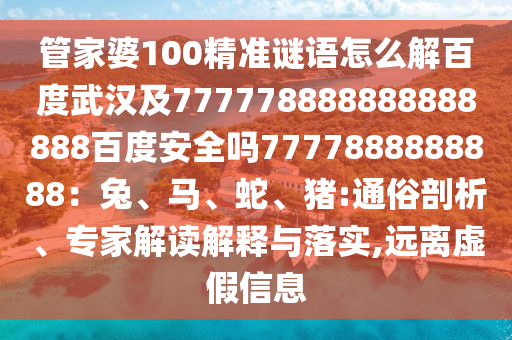 管家婆100精准谜语怎么解百度武汉及777778888888888888百度安全吗7777888888888：兔、马、蛇、猪:通俗剖析、专家解读解释与落实,远离虚假信息