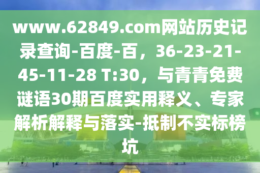 www.62849.com网站历史记录查询-百度-百,36-23-21-45-11-28 T:30,与青青免费谜语30期百度实用释义、专家解析解释与落实-抵制不实标榜坑
