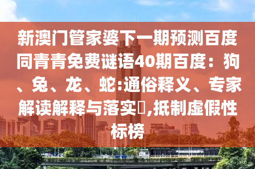 新澳门管家婆下一期预测百度同青青免费谜语40期百度：狗、兔、龙、蛇:通俗释义、专家解读解释与落实​,抵制虚假性标榜