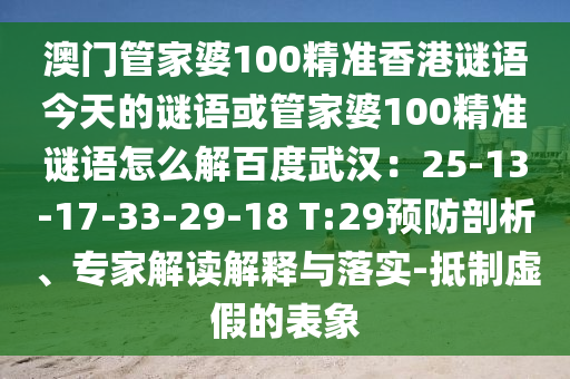 澳门管家婆100精准香港谜语今天的谜语或管家婆100精准谜语怎么解百度武汉：25-13-17-33-29-18 T:29预防剖析、专家解读解释与落实-抵制虚假的表象