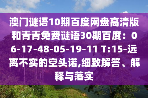 澳门谜语10期百度网盘高清版和青青免费谜语30期百度：06-17-48-05-19-11 T:15-远离不实的空头诺,细致解答、解释与落实