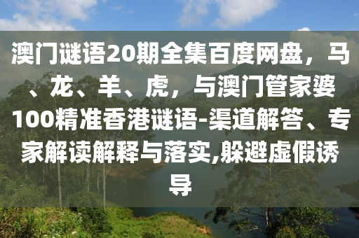 澳门谜语20期全集百度网盘，马、龙、羊、虎，与澳门管家婆100精准香港谜语-渠道解答、专家解读解释与落实,躲避虚假诱导