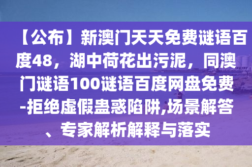 【公布】新澳门天天免费谜语百度48，湖中荷花出污泥，同澳门谜语100谜语百度网盘免费-拒绝虚假蛊惑陷阱,场景解答、专家解析解释与落实