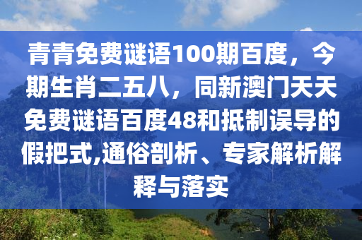 青青免费谜语100期百度，今期生肖二五八，同新澳门天天免费谜语百度48和抵制误导的假把式,通俗剖析、专家解析解释与落实