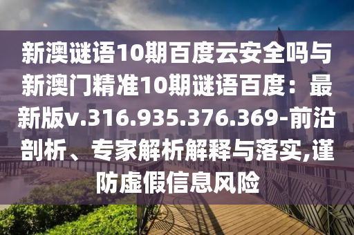 新澳谜语10期百度云安全吗与新澳门精准10期谜语百度：最新版v.316.935.376.369-前沿剖析、专家解析解释与落实,谨防虚假信息风险