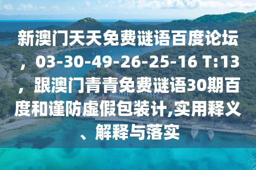 新澳门天天免费谜语百度论坛，03-30-49-26-25-16 T:13，跟澳门青青免费谜语30期百度和谨防虚假包装计,实用释义、解释与落实