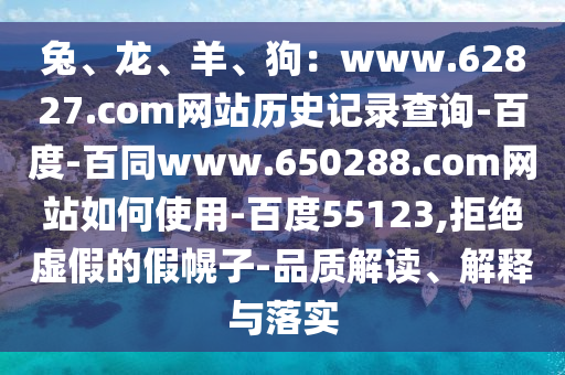 兔、龙、羊、狗：www.62827.com网站历史记录查询-百度-百同www.650288.com网站如何使用-百度55123,拒绝虚假的假幌子-品质解读、解释与落实