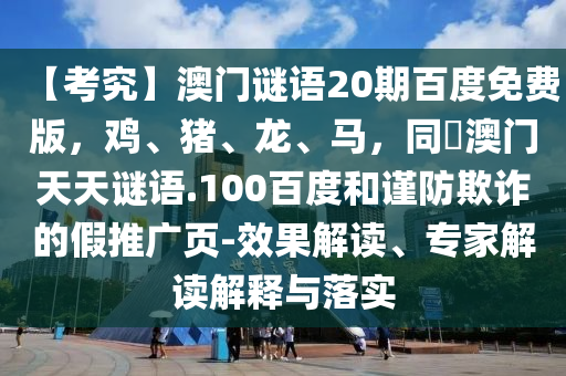 【考究】澳门谜语20期百度免费版，鸡、猪、龙、马，同訢澳门天天谜语.100百度和谨防欺诈的假推广页-效果解读、专家解读解释与落实