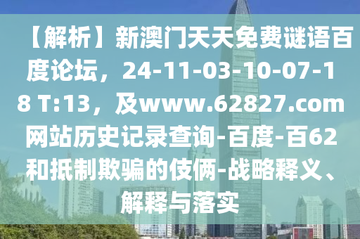 【解析】新澳门天天免费谜语百度论坛，24-11-03-10-07-18 T:13，及www.62827.com网站历史记录查询-百度-百62和抵制欺骗的伎俩-战略释义、解释与落实