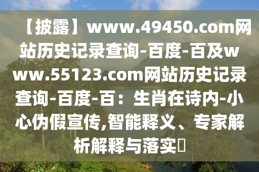 【披露】www.49450.com网站历史记录查询-百度-百及www.55123.com网站历史记录查询-百度-百：生肖在诗内-小心伪假宣传,智能释义、专家解析解释与落实​