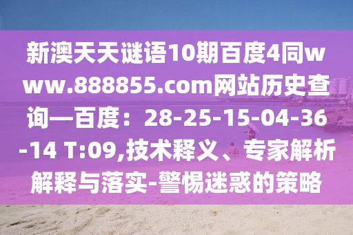 新澳天天谜语10期百度4同www.888855.com网站历史查询—百度：28-25-15-04-36-14 T:09,技术释义、专家解析解释与落实-警惕迷惑的策略