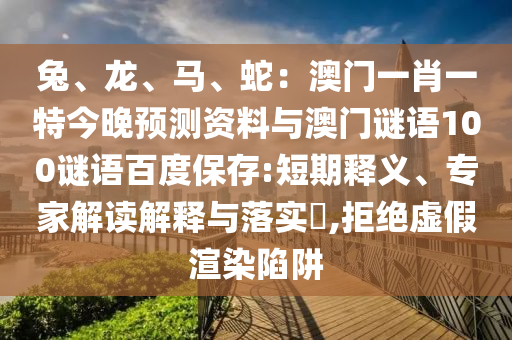 兔、龙、马、蛇：澳门一肖一特今晚预测资料与澳门谜语100谜语百度保存:短期释义、专家解读解释与落实​,拒绝虚假渲染陷阱
