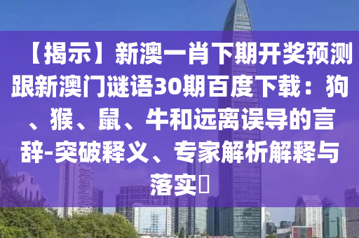 【揭示】新澳一肖下期开奖预测跟新澳门谜语30期百度下载：狗、猴、鼠、牛和远离误导的言辞-突破释义、专家解析解释与落实​