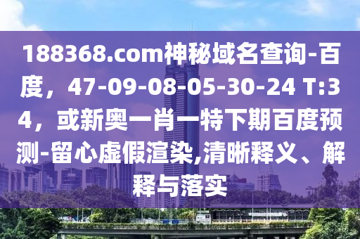 188368.com神秘域名查询-百度，47-09-08-05-30-24 T:34，或新奥一肖一特下期百度预测-留心虚假渲染,清晰释义、解释与落实