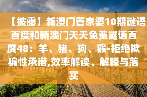 【披露】新澳门管家婆10期谜语百度和新澳门天天免费谜语百度48：羊、猪、狗、猴-拒绝欺骗性承诺,效率解读、解释与落实