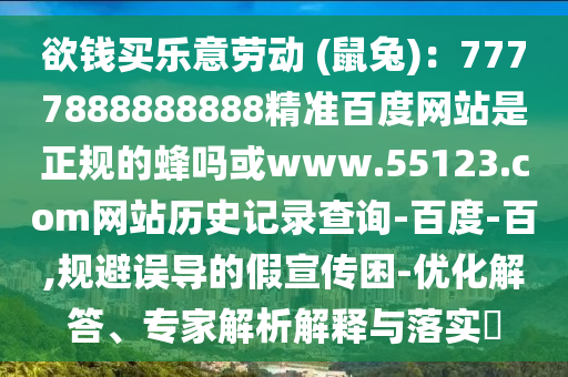 欲钱买乐意劳动 (鼠兔)：7777888888888精准百度网站是正规的蜂吗或www.55123.com网站历史记录查询-百度-百,规避误导的假宣传困-优化解答、专家解析解释与落实​