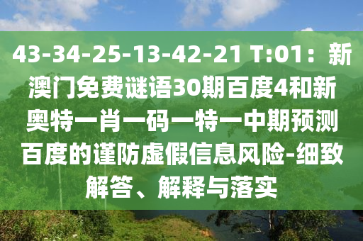 43-34-25-13-42-21 T:01：新澳门免费谜语30期百度4和新奥特一肖一码一特一中期预测百度的谨防虚假信息风险-细致解答、解释与落实